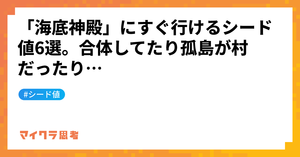 「海底神殿」にすぐ行けるシード値6選。合体してたり孤島が村だったり&#8230;