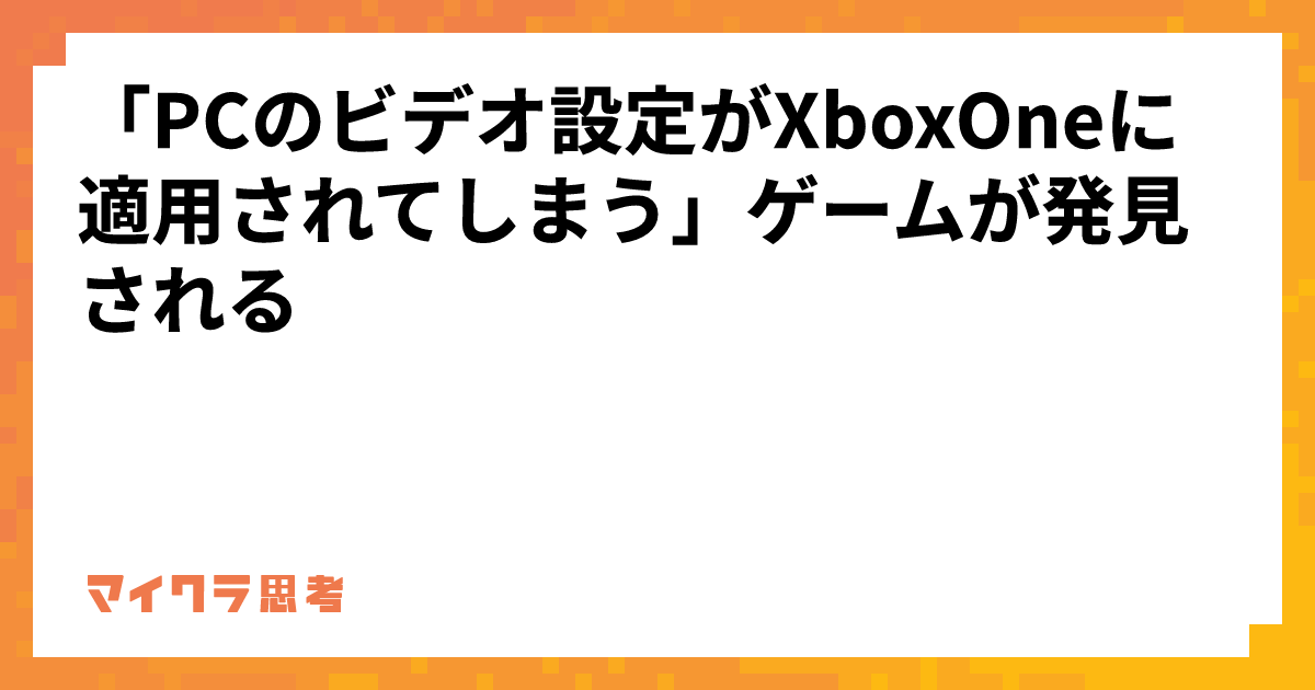 「PCのビデオ設定がXboxOneに適用されてしまう」ゲームが発見される