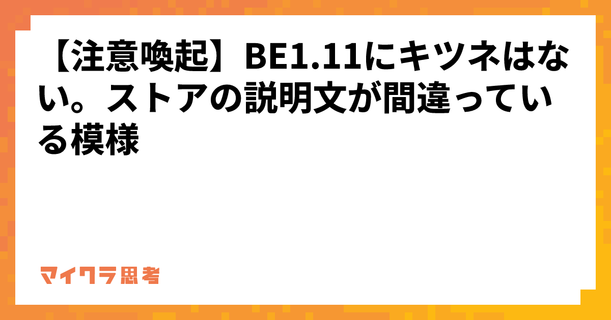 【注意喚起】BE1.11にキツネはない。ストアの説明文が間違っている模様