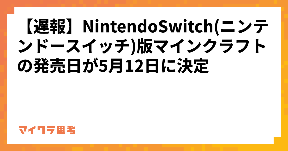 【遅報】NintendoSwitch(ニンテンドースイッチ)版マインクラフトの発売日が5月12日に決定