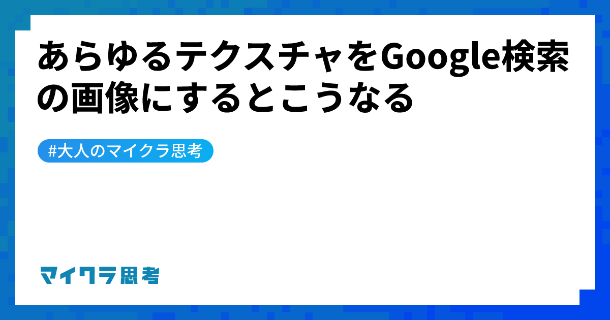 あらゆるテクスチャをGoogle検索の画像にするとこうなる