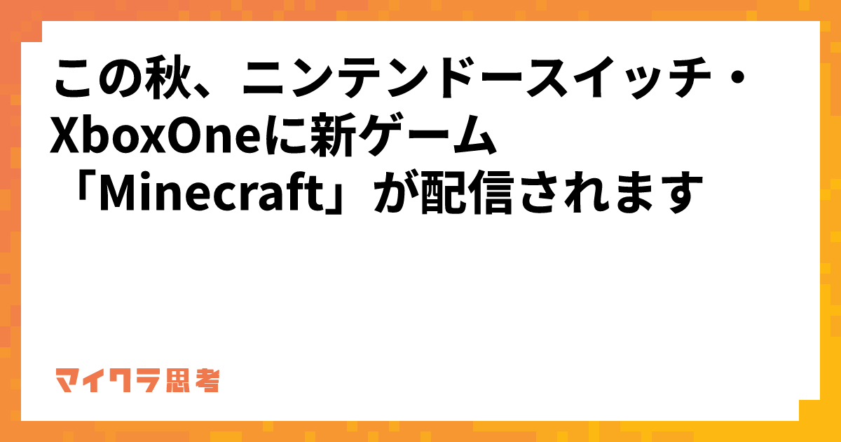 この秋、ニンテンドースイッチ・XboxOneに新ゲーム「Minecraft」が配信されます