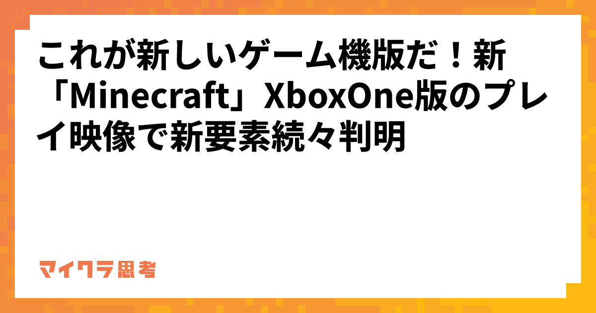 これが新しいゲーム機版だ！新「Minecraft」XboxOne版のプレイ映像で新要素続々判明