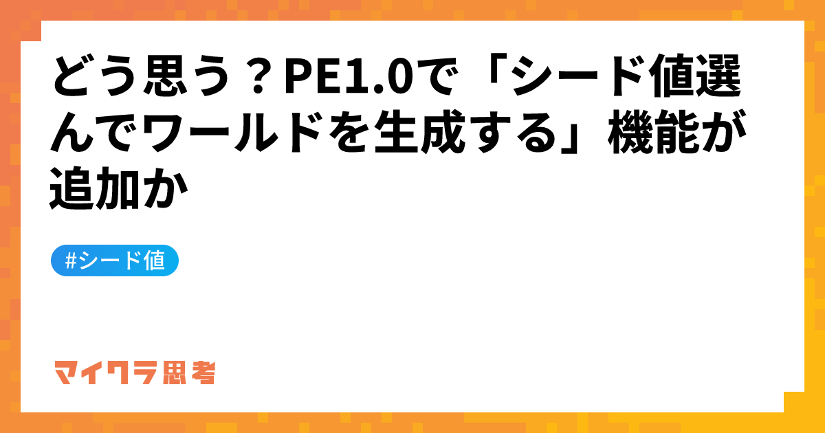 どう思う？PE1.0で「シード値選んでワールドを生成する」機能が追加か