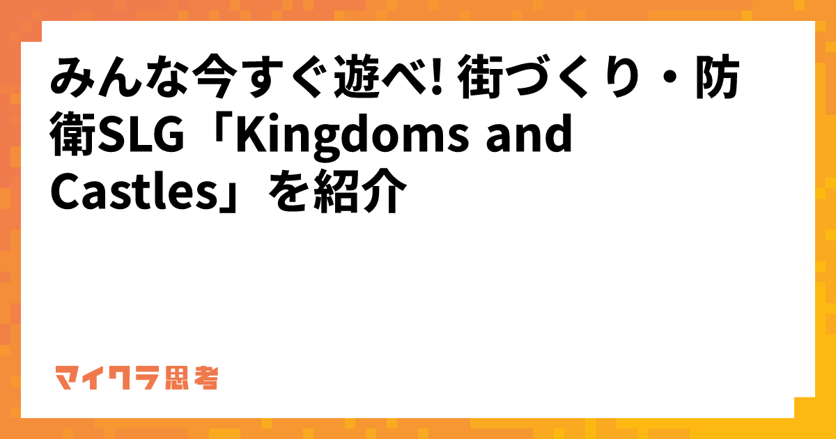 みんな今すぐ遊べ! 街づくり・防衛SLG「Kingdoms and Castles」を紹介