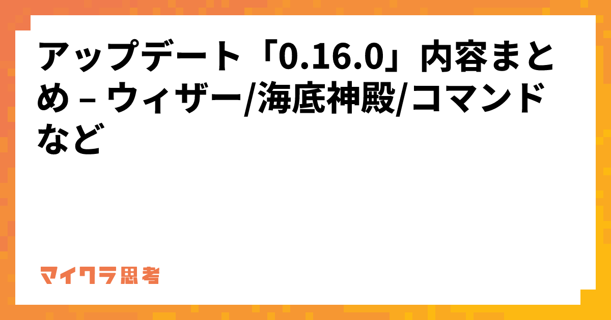 アップデート「0.16.0」内容まとめ &#8211; ウィザー/海底神殿/コマンドなど