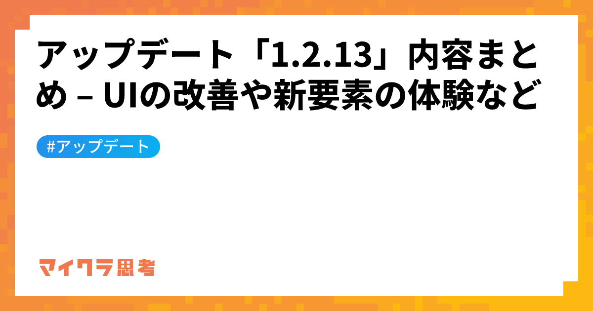 アップデート「1.2.13」内容まとめ &#8211; UIの改善や新要素の体験など