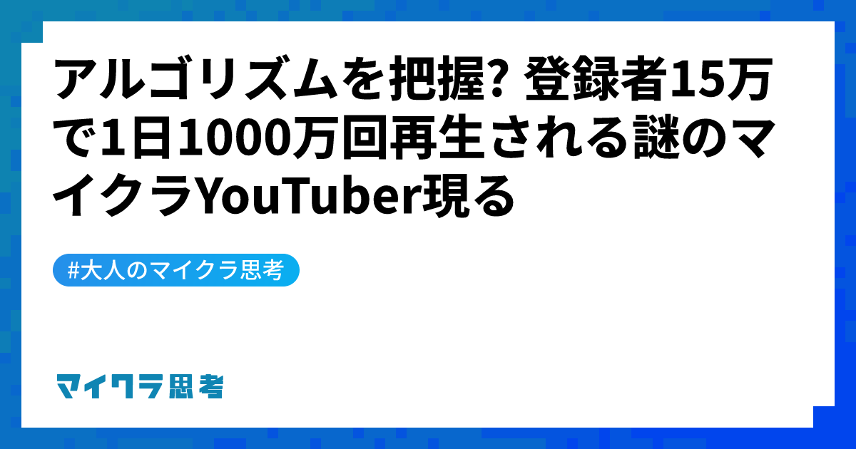 アルゴリズムを把握? 登録者15万で1日1000万回再生される謎のマイクラYouTuber現る