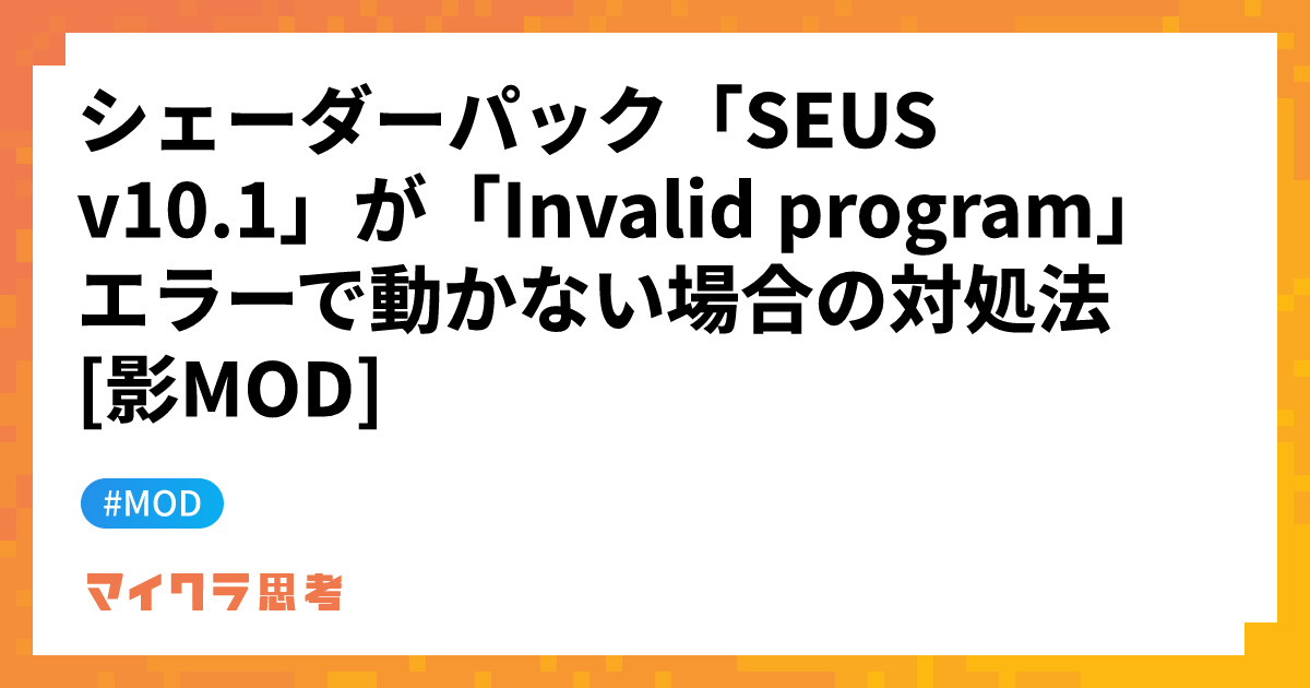 シェーダーパック「SEUS v10.1」が「Invalid program」エラーで動かない場合の対処法 [影MOD]