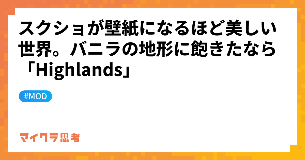 スクショが壁紙になるほど美しい世界。バニラの地形に飽きたなら「Highlands」