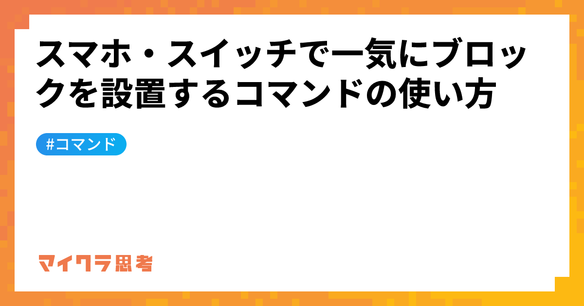 スマホ・スイッチで一気にブロックを設置するコマンドの使い方