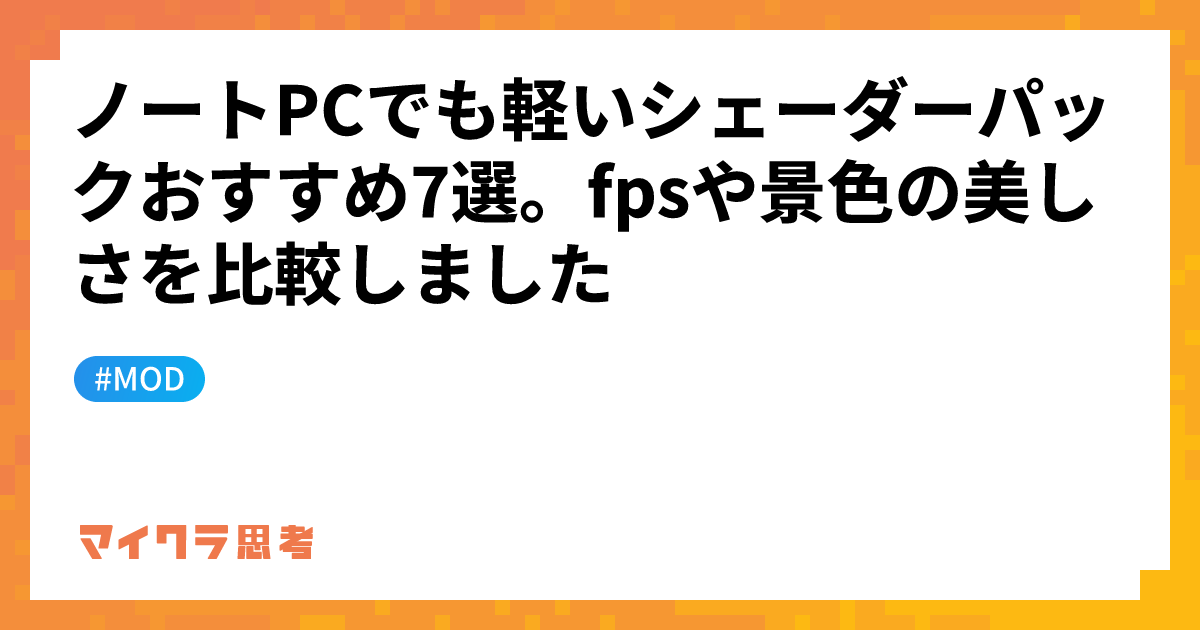 ノートPCでも軽いシェーダーパックおすすめ7選。fpsや景色の美しさを比較しました