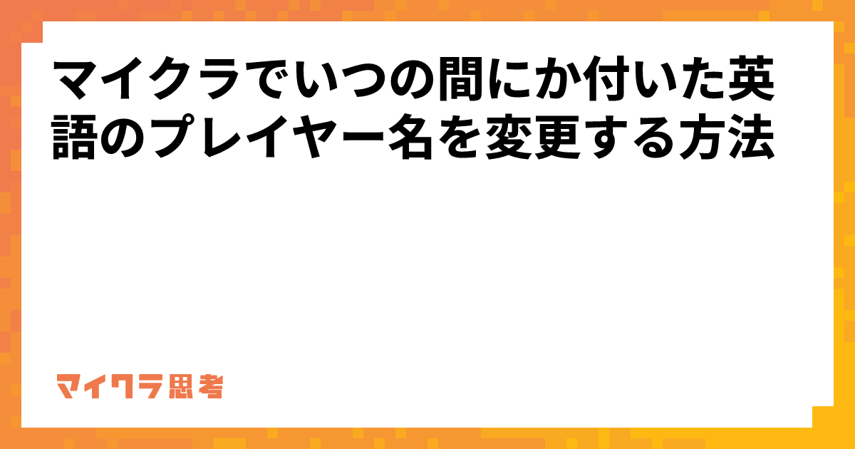 マイクラでいつの間にか付いた英語のプレイヤー名を変更する方法