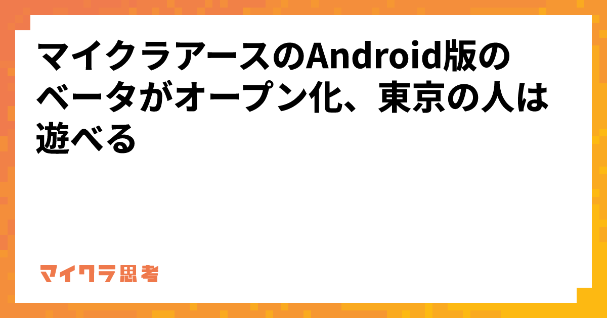 マイクラアースのAndroid版のベータがオープン化、東京の人は遊べる