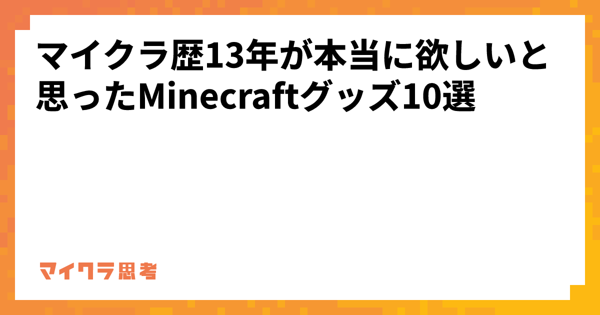 マイクラ歴13年が本当に欲しいと思ったMinecraftグッズ10選