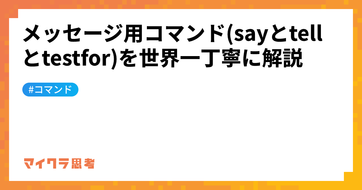 メッセージ用コマンド(sayとtellとtestfor)を世界一丁寧に解説