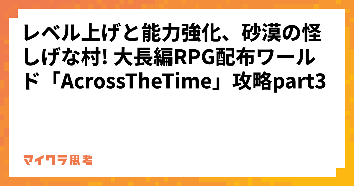 レベル上げと能力強化、砂漠の怪しげな村! 大長編RPG配布ワールド「AcrossTheTime」攻略part3