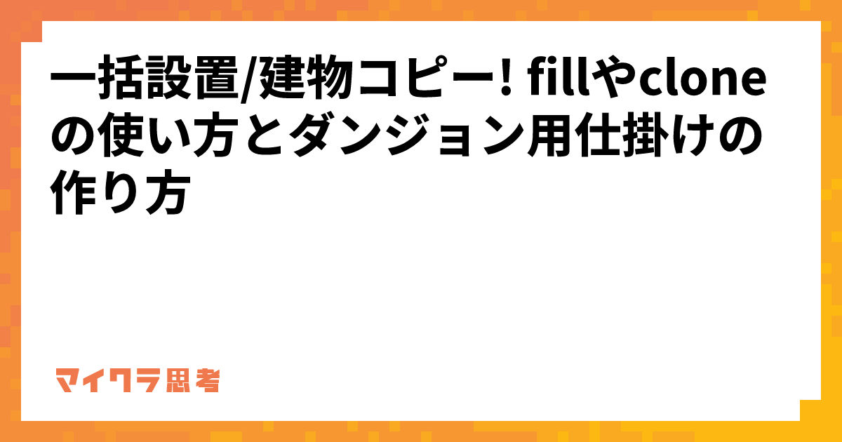 一括設置/建物コピー! fillやcloneの使い方とダンジョン用仕掛けの作り方