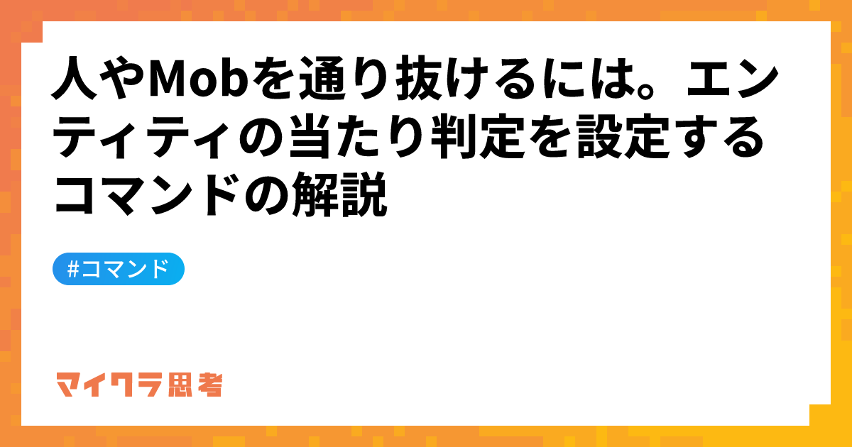 人やMobを通り抜けるには。エンティティの当たり判定を設定するコマンドの解説