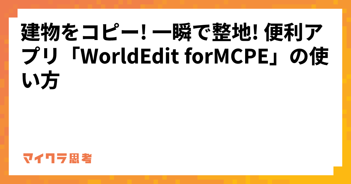 建物をコピー! 一瞬で整地! 便利アプリ「WorldEdit forMCPE」の使い方