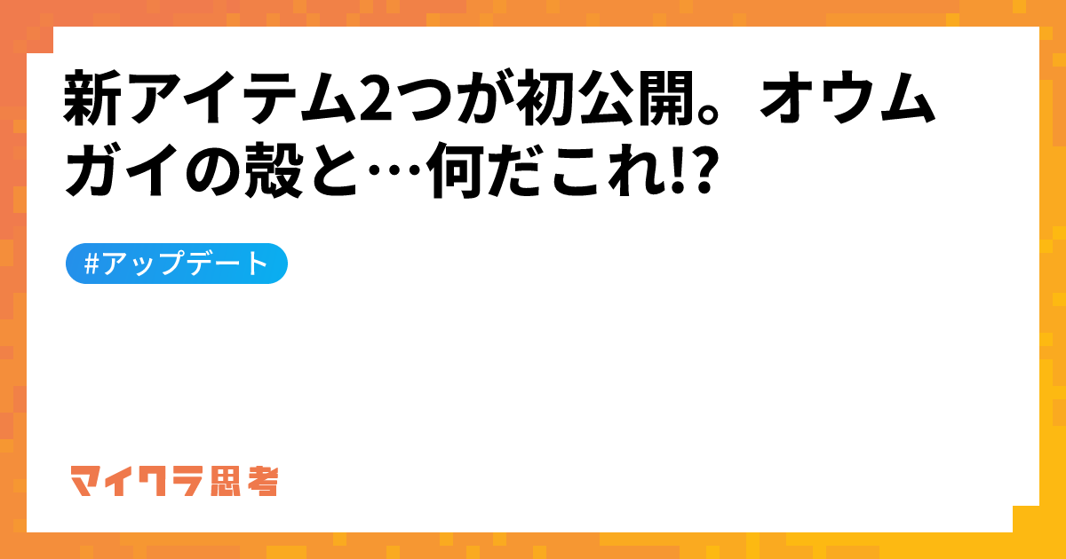 新アイテム2つが初公開。オウムガイの殻と…何だこれ!?