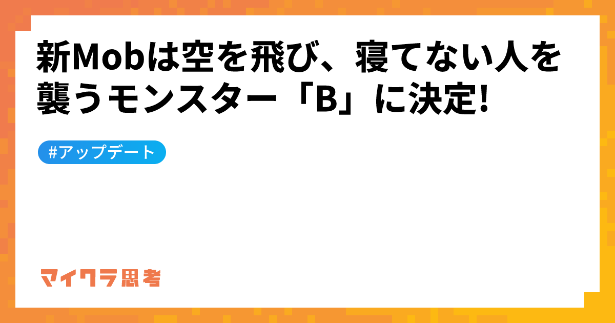 新Mobは空を飛び、寝てない人を襲うモンスター「B」に決定!