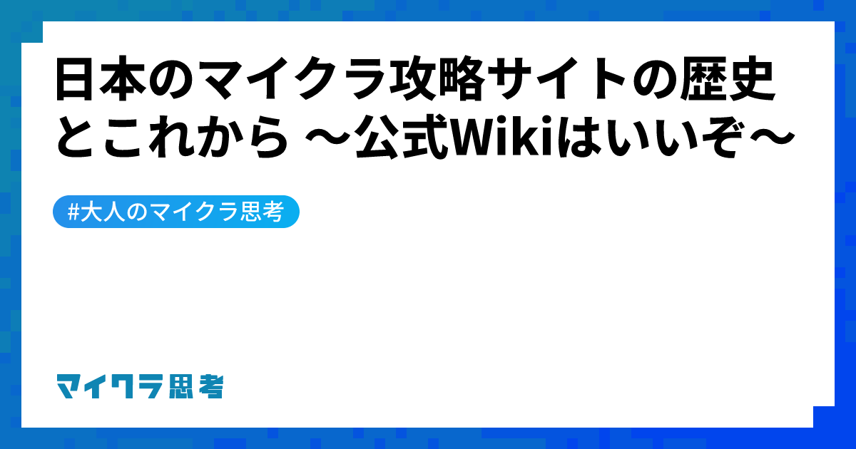 日本のマイクラ攻略サイトの歴史とこれから 〜公式Wikiはいいぞ〜