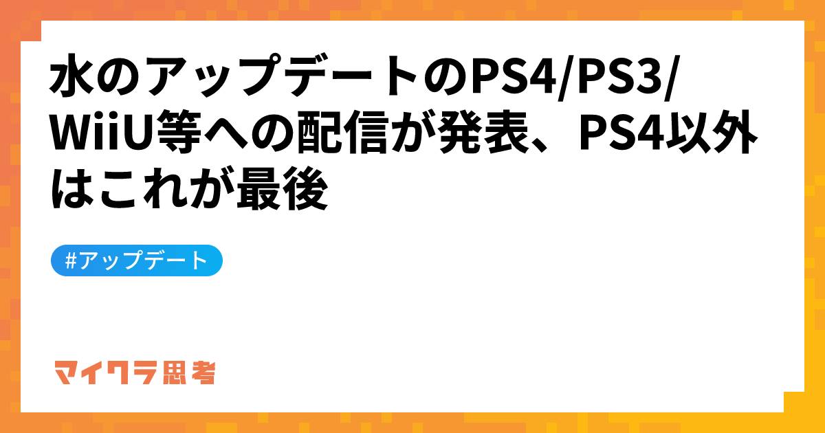 水のアップデートのPS4/PS3/WiiU等への配信が発表、PS4以外はこれが最後