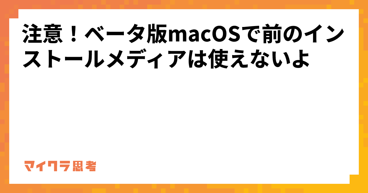 注意！ベータ版macOSで前のインストールメディアは使えないよ