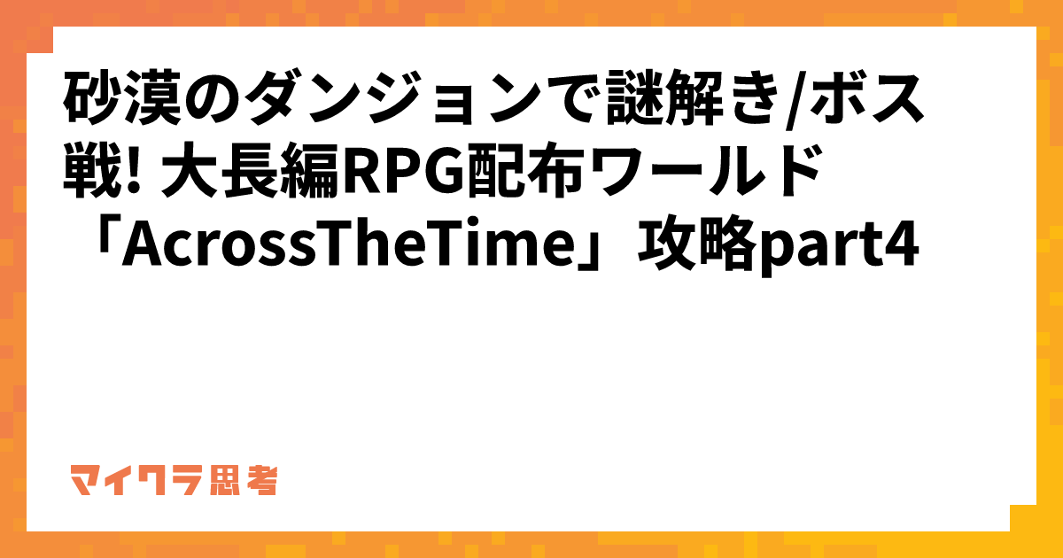 砂漠のダンジョンで謎解き/ボス戦! 大長編RPG配布ワールド「AcrossTheTime」攻略part4