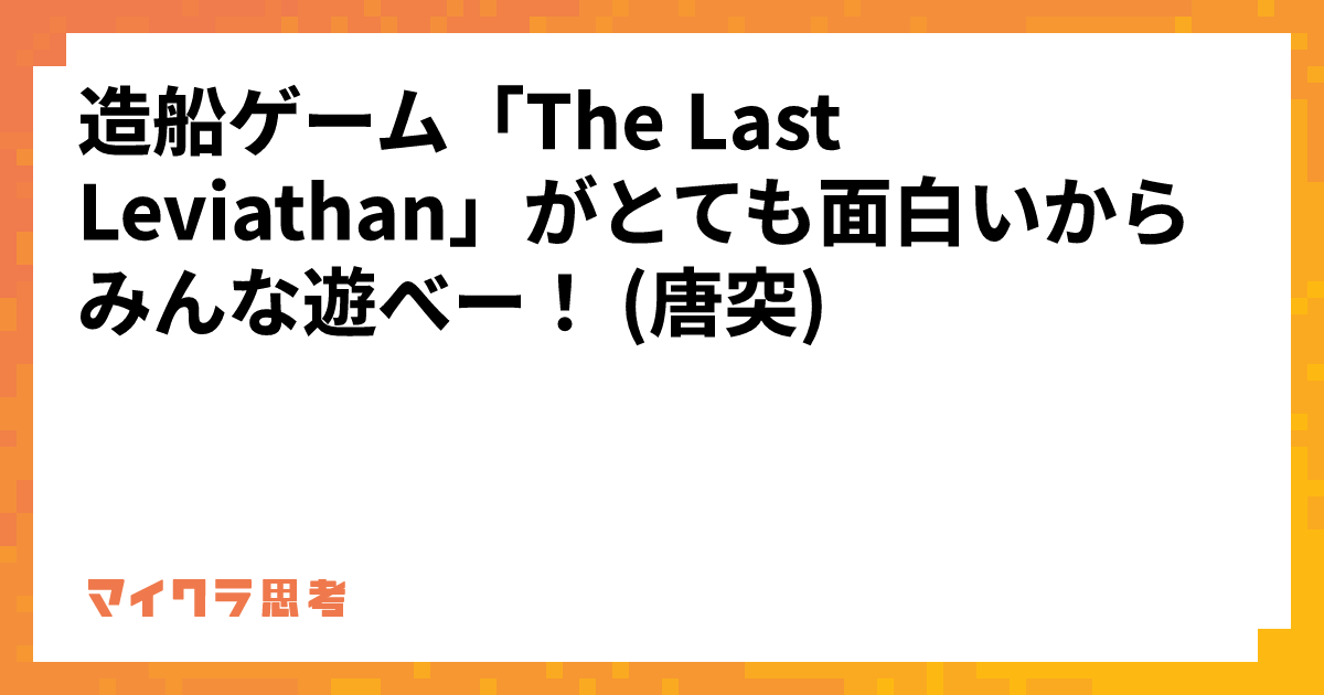 造船ゲーム「The Last Leviathan」がとても面白いからみんな遊べー！ (唐突)