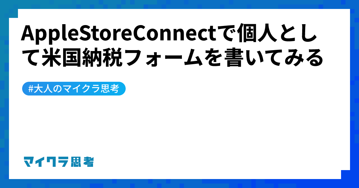 AppleStoreConnectで個人として米国納税フォームを書いてみる