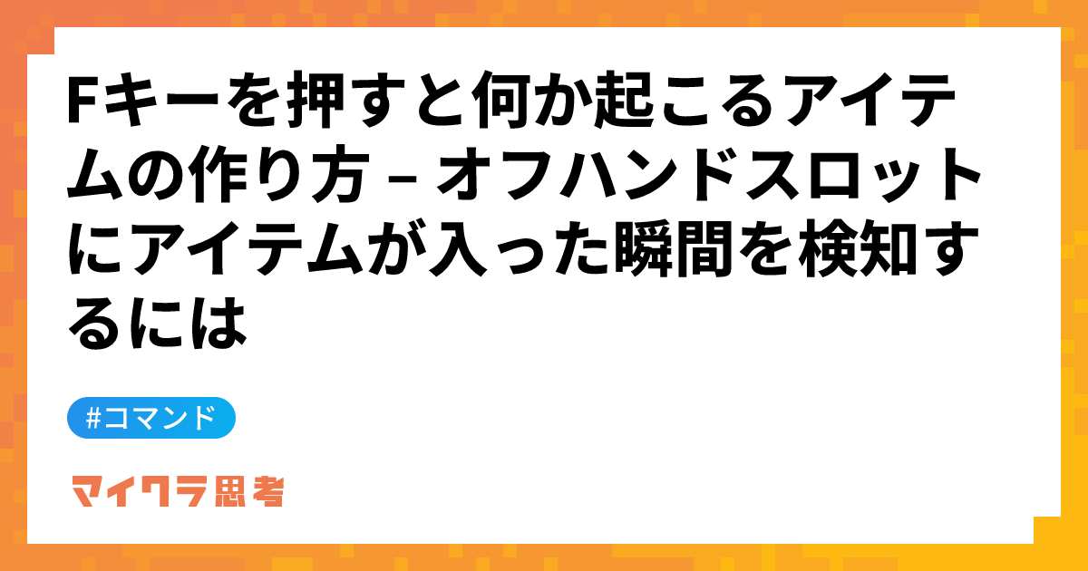 Fキーを押すと何か起こるアイテムの作り方 &#8211; オフハンドスロットにアイテムが入った瞬間を検知するには