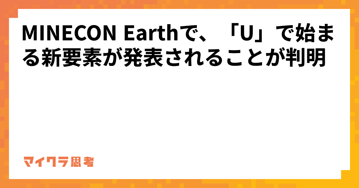 MINECON Earthで、「U」で始まる新要素が発表されることが判明