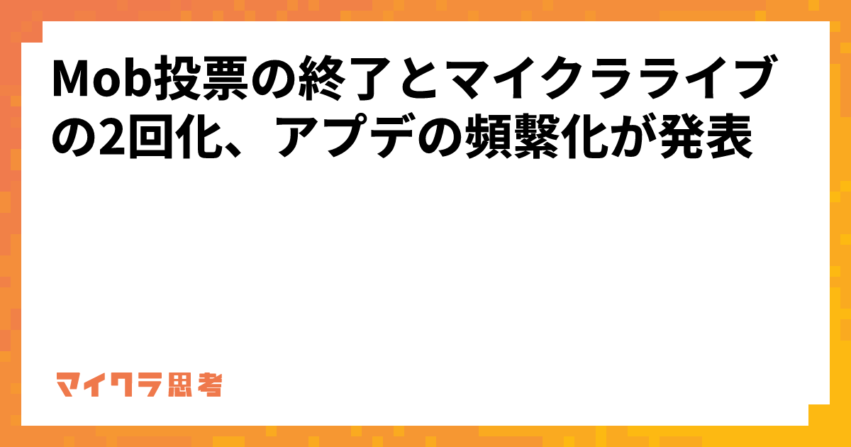 Mob投票の終了とマイクラライブの2回化、アプデの頻繫化が発表