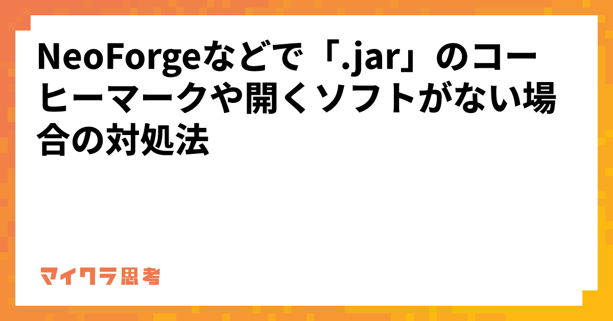 NeoForgeなどで「.jar」のコーヒーマークや開くソフトがない場合の対処法