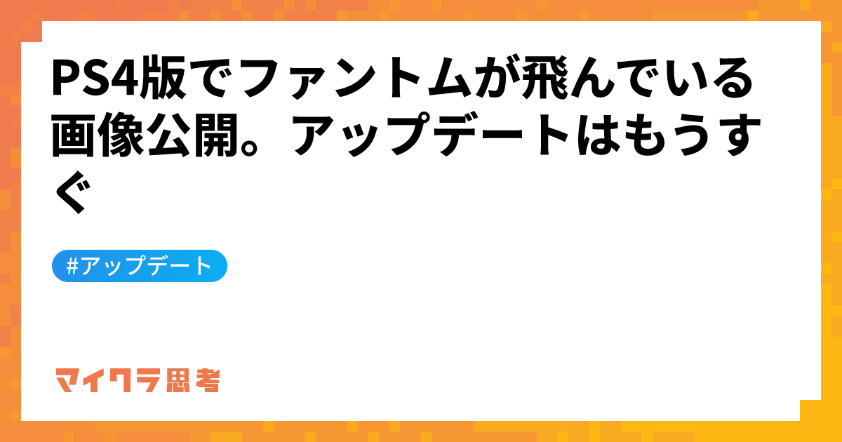PS4版でファントムが飛んでいる画像公開。アップデートはもうすぐ
