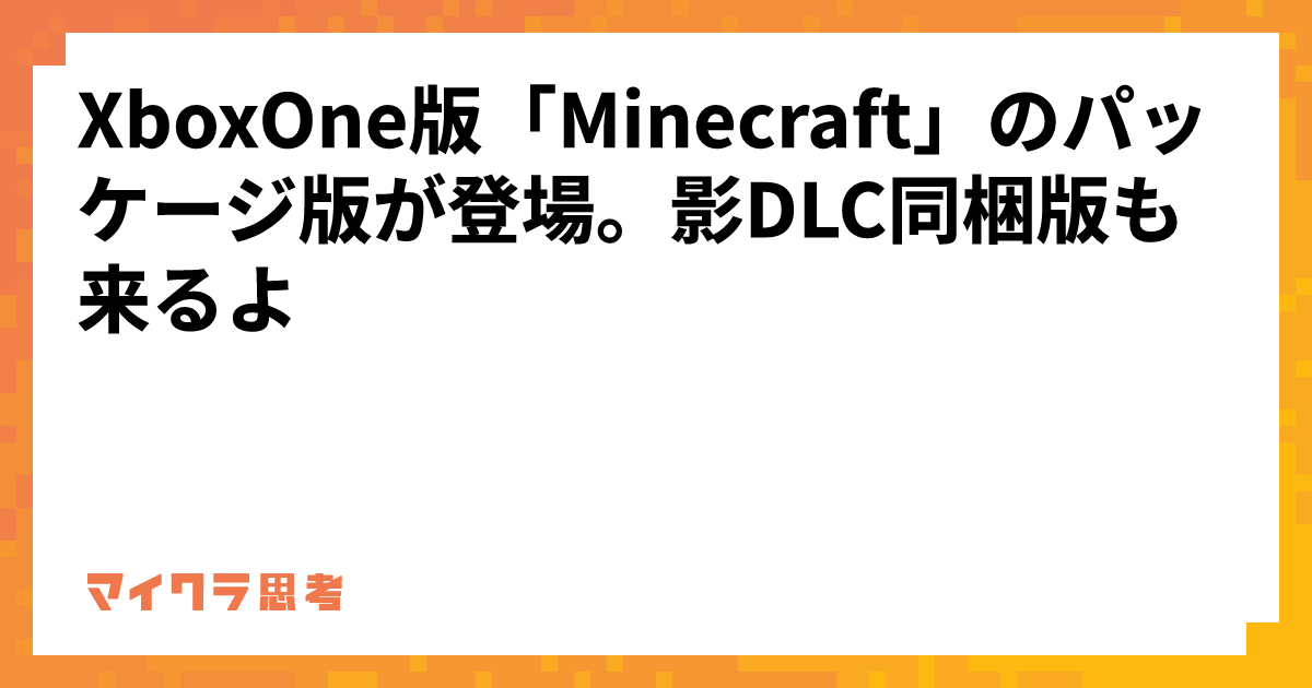 XboxOne版「Minecraft」のパッケージ版が登場。影DLC同梱版も来るよ