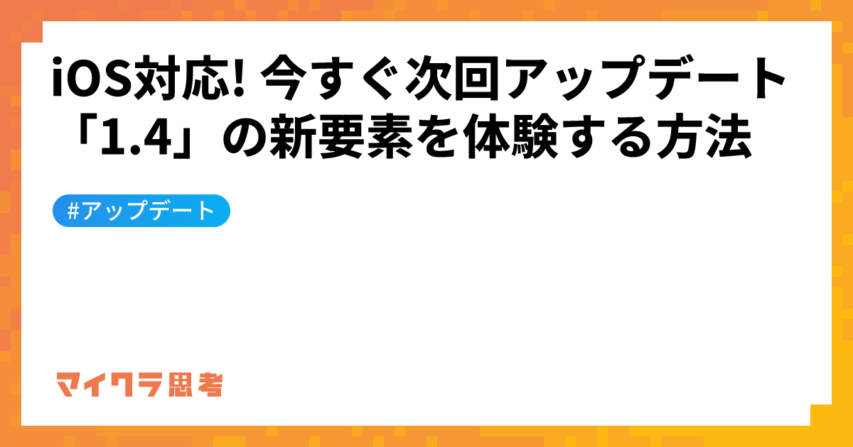 iOS対応! 今すぐ次回アップデート「1.4」の新要素を体験する方法