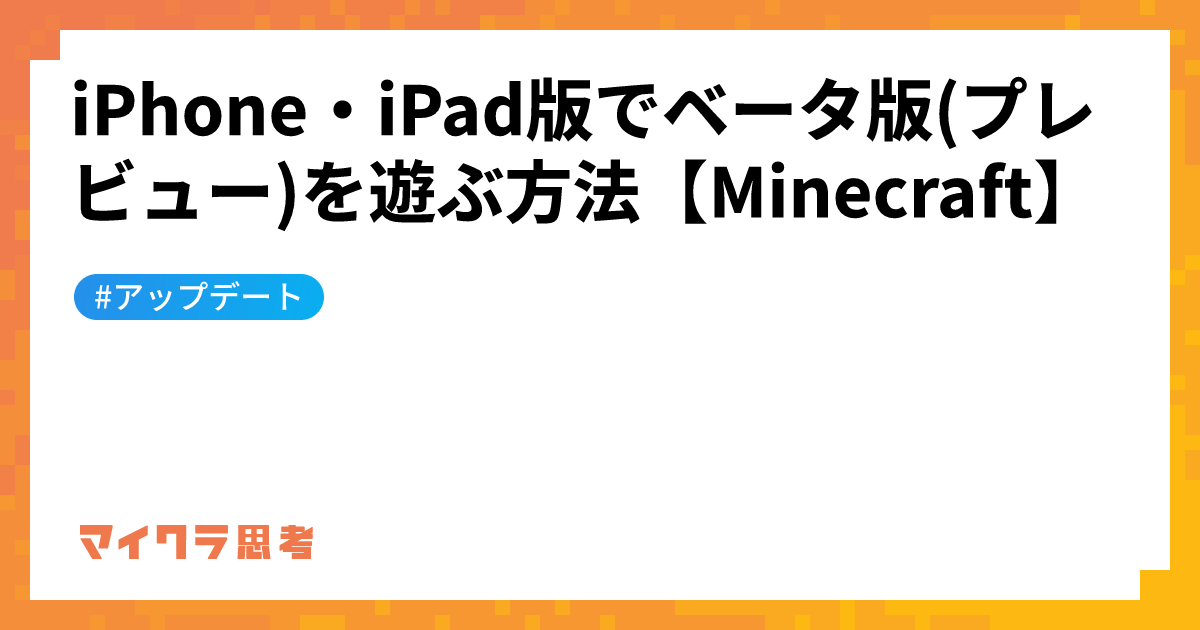 iPhone・iPad版でベータ版(プレビュー)を遊ぶ方法【Minecraft】